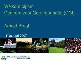 Welkom bij het Centrum voor Geo-informatie (CGI) Arnold Bregt