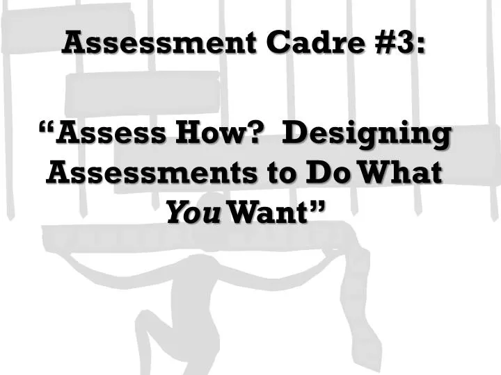 assessment cadre 3 assess how designing assessments to do what you want
