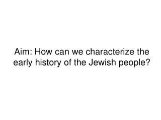 Aim: How can we characterize the early history of the Jewish people?