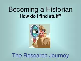 Becoming a Historian How do I find stuff? The Research Journey