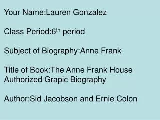 Your Name:Lauren Gonzalez Class Period:6 th period Subject of Biography:Anne Frank