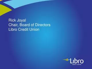 Rick Joyal Chair, Board of Directors Libro Credit Union