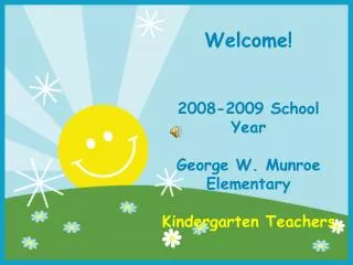 Welcome! 2008-2009 School Year George W. Munroe Elementary Kindergarten Teachers