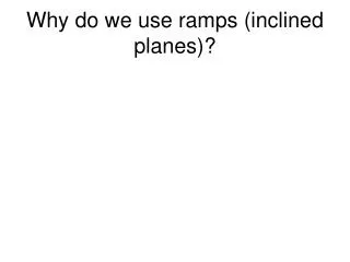 Why do we use ramps (inclined planes)?