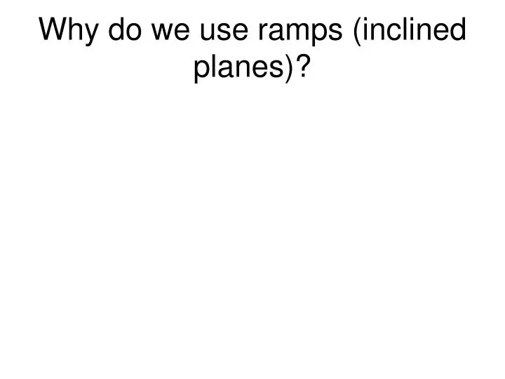 why do we use ramps inclined planes