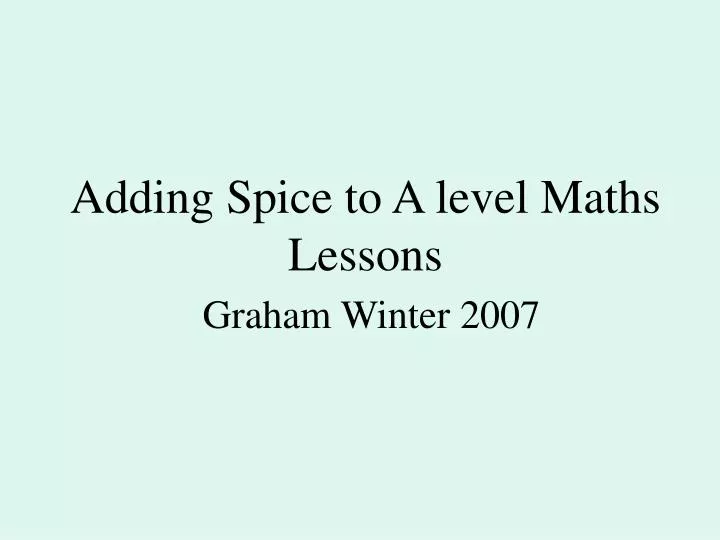 adding spice to a level maths lessons graham winter 2007