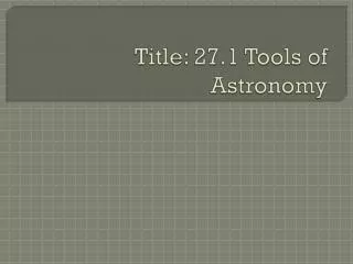 Title: 27.1 Tools of Astronomy