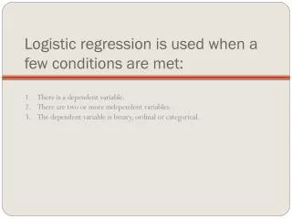 Logistic regression is used when a few conditions are met:
