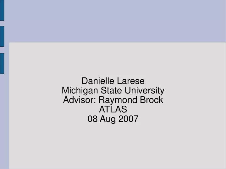 danielle larese michigan state university advisor raymond brock atlas 08 aug 2007
