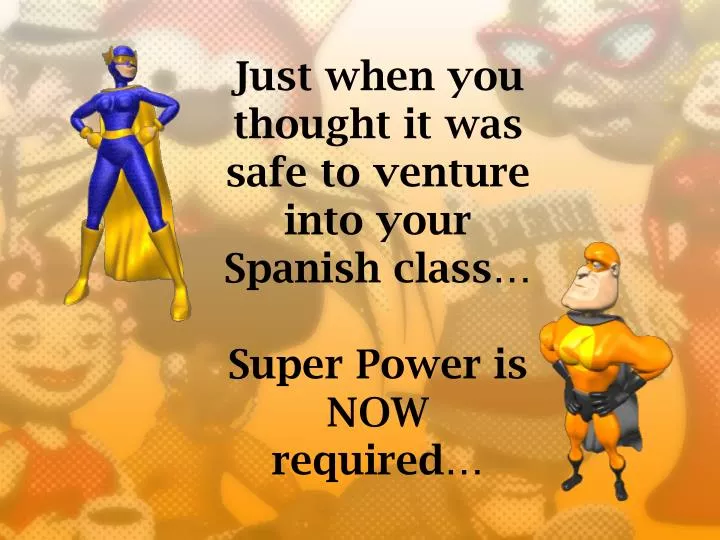 just when you thought it was safe to venture into your spanish class super power is now required