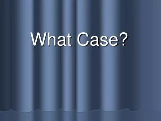 What Case?