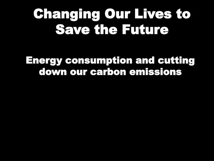 changing our lives to save the future