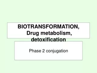 BIOTRANSFORMATION, Drug metabolism, detoxification