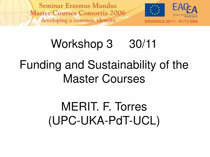 workshop 3 30 11 funding and sustainability of the master courses merit f torres upc uka pdt ucl