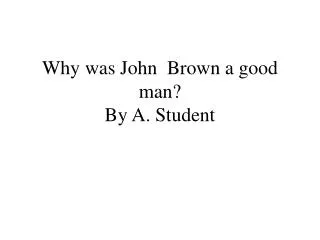 Why was John Brown a good man? By A. Student