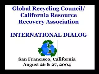 Global Recycling Council/ California Resource Recovery Association INTERNATIONAL DIALOG