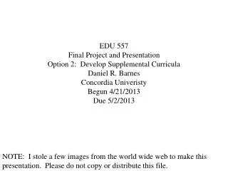 EDU 557 Final Project and Presentation Option 2: Develop Supplemental Curricula Daniel R. Barnes