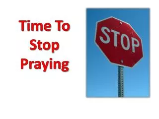 Time To Stop Praying