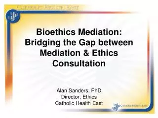 Bioethics Mediation: Bridging the Gap between Mediation &amp; Ethics Consultation Alan Sanders, PhD