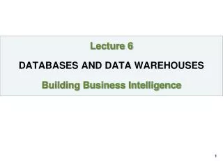 Lecture 6 DATABASES AND DATA WAREHOUSES Building Business Intelligence