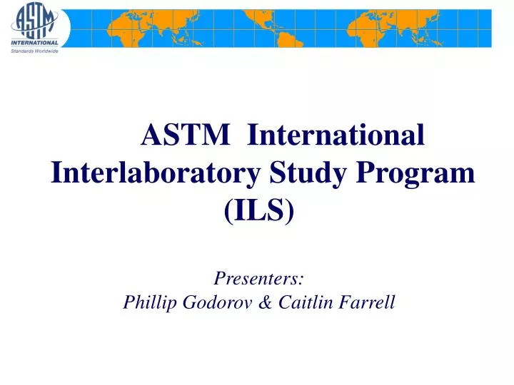 astm international interlaboratory study program ils presenters phillip godorov caitlin farrell