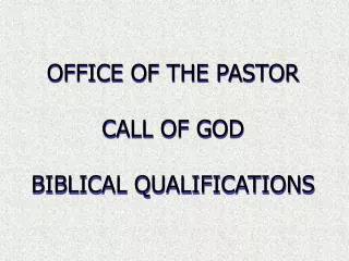 OFFICE OF THE PASTOR CALL OF GOD BIBLICAL QUALIFICATIONS