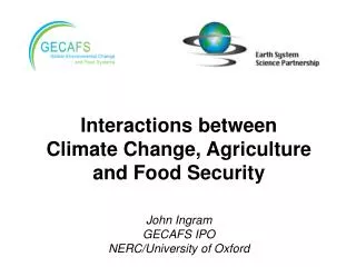 Interactions between Climate Change, Agriculture and Food Security John Ingram GECAFS IPO