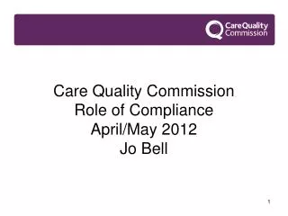 Care Quality Commission Role of Compliance April/May 2012 Jo Bell