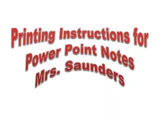Printing Instructions for Power Point Notes Mrs. Saunders