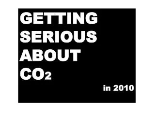 GETTING SERIOUS ABOUT CO 2 in 2010