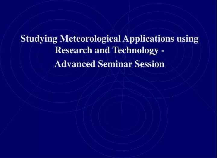 studying meteorological applications using research and technology advanced seminar session