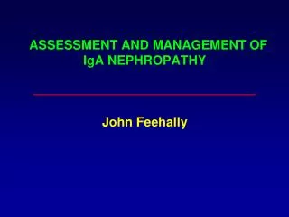 ASSESSMENT AND MANAGEMENT OF IgA NEPHROPATHY John Feehally