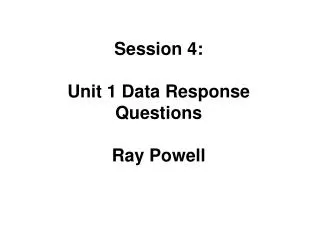 Session 4: Unit 1 Data Response Questions Ray Powell