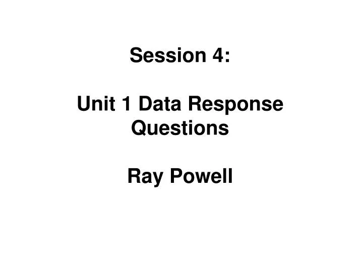 session 4 unit 1 data response questions ray powell