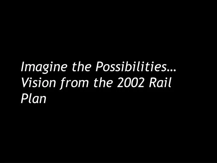 imagine the possibilities vision from the 2002 rail plan