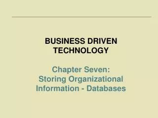 BUSINESS DRIVEN TECHNOLOGY Chapter Seven: Storing Organizational Information - Databases