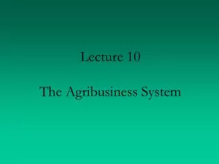 Lecture 10 The Agribusiness System