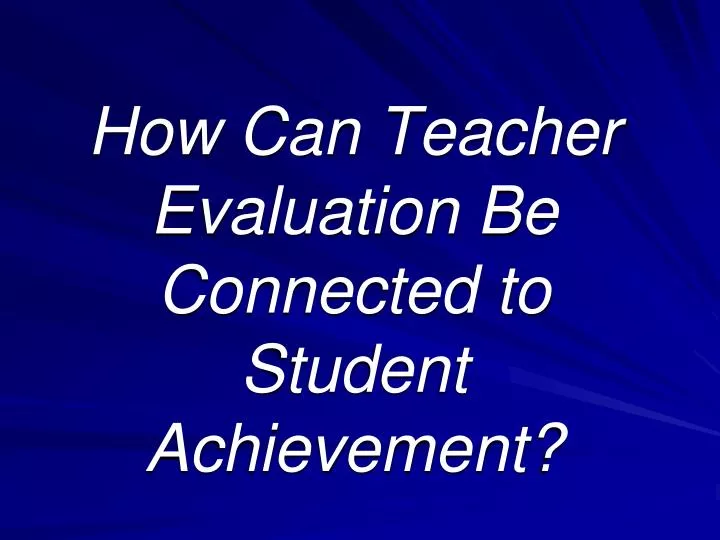 how can teacher evaluation be connected to student achievement