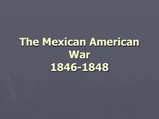 The Mexican American War 1846-1848