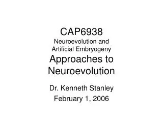 CAP6938 Neuroevolution and Artificial Embryogeny Approaches to Neuroevolution