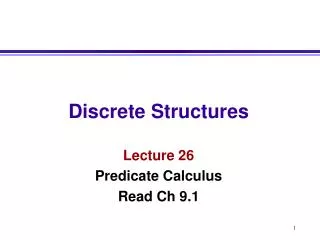 Discrete Structures Lecture 26 Predicate Calculus Read Ch 9.1