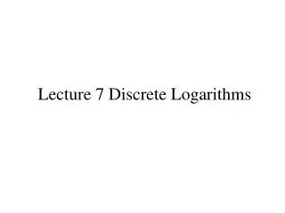 Lecture 7 Discrete Logarithms
