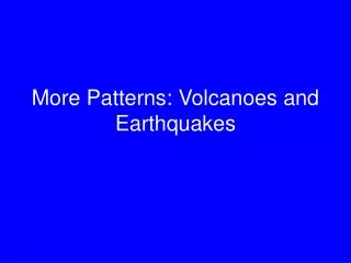 More Patterns: Volcanoes and Earthquakes
