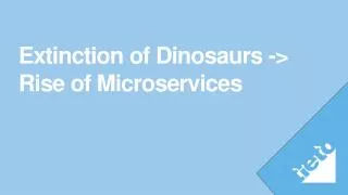 Extinction of Dinosaurs -&gt; Rise of Microservices