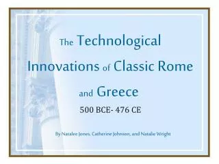 The Technological Innovations of Classic Rome and Greece 500 BCE- 476 CE