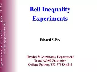 Bell Inequality Experiments Edward S. Fry Physics &amp; Astronomy Department Texas A&amp;M University