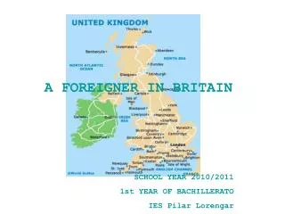 A FOREIGNER IN BRITAIN SCHOOL YEAR 2010/2011 1st YEAR OF BACHILLERATO IES Pilar Lorengar