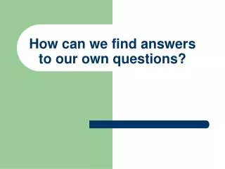 How can we find answers to our own questions?