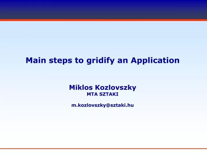 main steps to gridify an application miklos kozlovszky mta sztaki m kozlovszky@sztaki hu