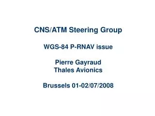 CNS/ATM Steering Group WGS-84 P-RNAV issue Pierre Gayraud Thales Avionics Brussels 01-02/07/2008